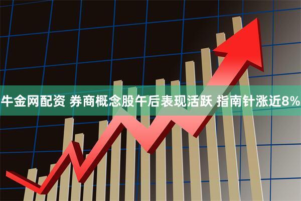 牛金网配资 券商概念股午后表现活跃 指南针涨近8%