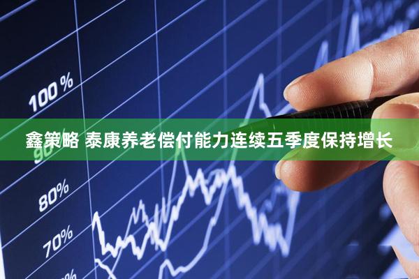 鑫策略 泰康养老偿付能力连续五季度保持增长