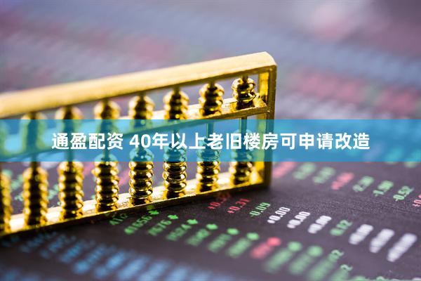 通盈配资 40年以上老旧楼房可申请改造