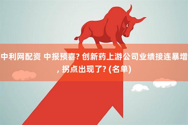 中利网配资 中报预喜? 创新药上游公司业绩接连暴增, 拐点出现了? (名单)