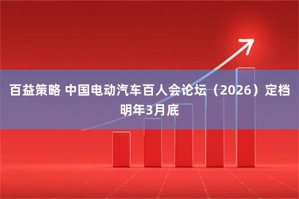 百益策略 中国电动汽车百人会论坛（2026）定档明年3月底